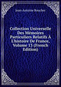 Collection Universelle Des M?moires Particuliers Relatifs ? L'histoire De France, Volume 13 (French Edition)