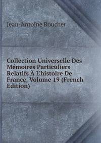 Collection Universelle Des M?moires Particuliers Relatifs ? L'histoire De France, Volume 19 (French Edition)