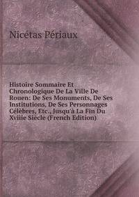 Histoire Sommaire Et Chronologique De La Ville De Rouen: De Ses Monuments, De Ses Institutions, De Ses Personnages C?l?bres, Etc., Jusqu'? La Fin Du Xviiie Si?cle (French Edition)