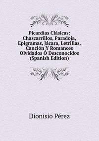 Picardias Clasicas: Chascarrillos, Paradoja, Epigramas, Jacara, Letrillas, Cancion Y Romances Olvidados O Desconocidos (Spanish Edition)