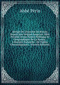 Abr?g? De L'histoire De Russie, Depuis Son Origine Jusqu'en 1804: Pr?c?d? D'une Notice Politique Et G?ographique De La Russie . L'histoire Naturelle . De Tables Chronologiques . (French Edition)