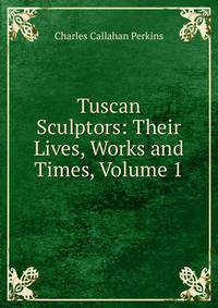 Tuscan Sculptors: Their Lives, Works and Times, Volume 1