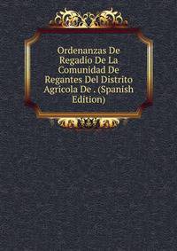 Ordenanzas De Regadio De La Comunidad De Regantes Del Distrito Agricola De . (Spanish Edition)