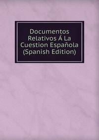 Documentos Relativos A La Cuestion Espanola (Spanish Edition)