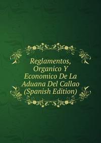 Reglamentos, Organico Y Economico De La Aduana Del Callao (Spanish Edition)
