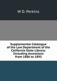 Supplemental Catalogue of the Law Department of the California State Library: Including Accessions from 1886 to 1893