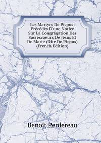Les Martyrs De Picpus: Pr?c?d?s D'une Notice Sur La Congr?gation Des Sacr?scoeurs De J?sus Et De Marie (Dite De Picpus) (French Edition)