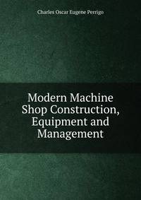 Modern Machine Shop Construction, Equipment and Management