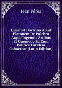 Quae Sit Doctrina Apud Platonem De Pulchro Atque Ingenuis Artibus Et Quomodo Ea Cum Politica Eiusdem Cohaereat (Latin Edition)
