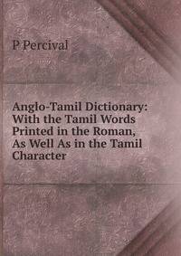 Anglo-Tamil Dictionary: With the Tamil Words Printed in the Roman, As Well As in the Tamil Character .