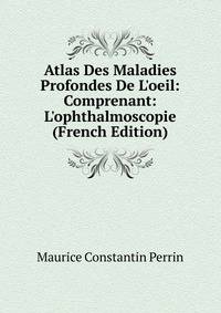 Atlas Des Maladies Profondes De L'oeil: Comprenant: L'ophthalmoscopie (French Edition)