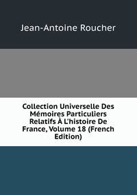 Collection Universelle Des M?moires Particuliers Relatifs ? L'histoire De France, Volume 18 (French Edition)