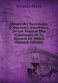 Efemerides Nacionales, O Narracion Anecdotica, De Los Asuntos Mas Culminates De La Historia De Mejico (Spanish Edition)