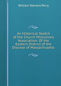 An Historical Sketch of the Church Missionary Association: Of the Eastern District of the Diocese of Massachusetts