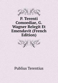 P. Terenti Comoediae, G.Wagner Relegit Et Emendavit (French Edition)