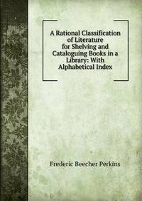 A Rational Classification of Literature for Shelving and Cataloguing Books in a Library: With Alphabetical Index