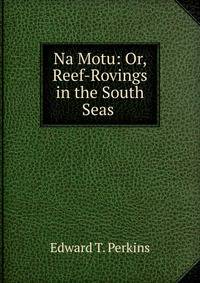 Na Motu: Or, Reef-Rovings in the South Seas .