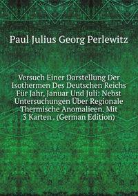 Versuch Einer Darstellung Der Isothermen Des Deutschen Reichs Fur Jahr, Januar Und Juli: Nebst Untersuchungen Uber Regionale Thermische Anomalieen. Mit 3 Karten . (German Edition)