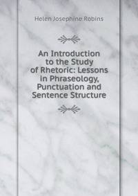 An Introduction to the Study of Rhetoric: Lessons in Phraseology, Punctuation and Sentence Structure