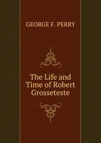 The Life and Time of Robert Grosseteste