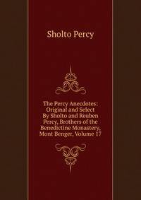 The Percy Anecdotes: Original and Select By Sholto and Reuben Percy, Brothers of the Benedictine Monastery, Mont Benger, Volume 17
