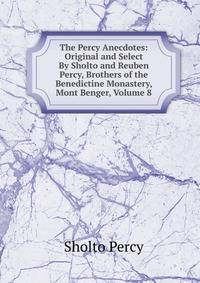 The Percy Anecdotes: Original and Select By Sholto and Reuben Percy, Brothers of the Benedictine Monastery, Mont Benger, Volume 8