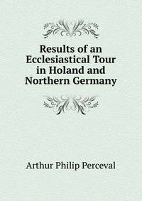 Results of an Ecclesiastical Tour in Holand and Northern Germany