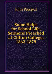 Some Helps for School Life, Sermons Preached at Clifton College, 1862-1879