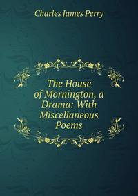 The House of Mornington, a Drama: With Miscellaneous Poems