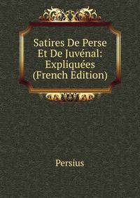 Satires De Perse Et De Juvenal: Expliquees (French Edition)