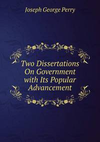 Two Dissertations On Government with Its Popular Advancement