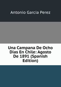 Una Campana De Ocho Dias En Chile: Agosto De 1891 (Spanish Edition)