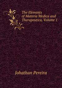 The Elements of Materia Medica and Therapeutica, Volume 1