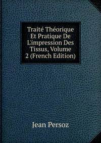 Trait? Th?orique Et Pratique De L'impression Des Tissus, Volume 2 (French Edition)