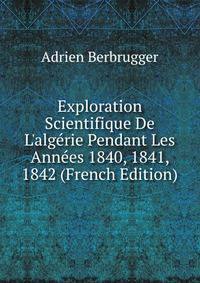 Exploration Scientifique De L'alg?rie Pendant Les Ann?es 1840, 1841, 1842 (French Edition)