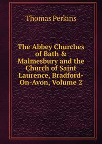 The Abbey Churches of Bath &amp; Malmesbury and the Church of Saint Laurence, Bradford-On-Avon, Volume 2