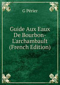 Guide Aux Eaux De Bourbon-L'archambault (French Edition)