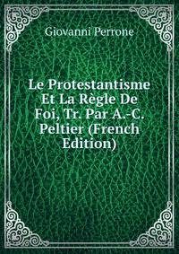 Le Protestantisme Et La Regle De Foi, Tr. Par A.-C. Peltier (French Edition)