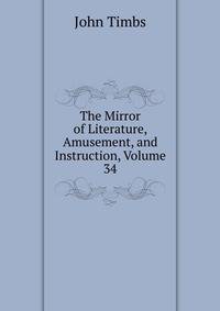 The Mirror of Literature, Amusement, and Instruction, Volume 34