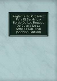 Reglamento Organico Para El Servicio A Bordo De Los Buques De Guerra De La Armada Nacional (Spanish Edition)