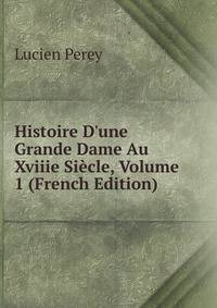 Histoire D'une Grande Dame Au Xviiie Si?cle, Volume 1 (French Edition)