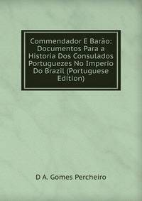 Commendador E Barao: Documentos Para a Historia Dos Consulados Portuguezes No Imperio Do Brazil (Portuguese Edition)