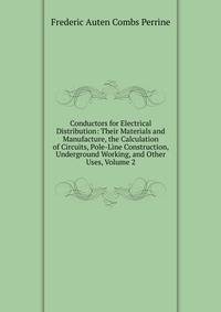 Conductors for Electrical Distribution: Their Materials and Manufacture, the Calculation of Circuits, Pole-Line Construction, Underground Working, and Other Uses, Volume 2