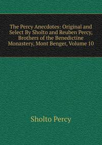 The Percy Anecdotes: Original and Select By Sholto and Reuben Percy, Brothers of the Benedictine Monastery, Mont Benger, Volume 10