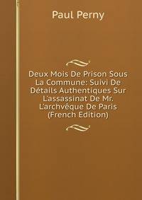 Deux Mois De Prison Sous La Commune: Suivi De D?tails Authentiques Sur L'assassinat De Mr. L'archv?que De Paris (French Edition)