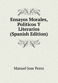 Ensayos Morales, Politicos Y Literarios (Spanish Edition)