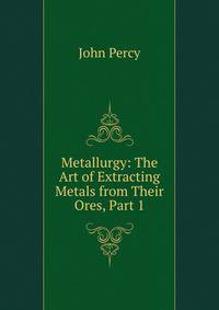 Metallurgy: The Art of Extracting Metals from Their Ores, Part 1