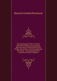 Untersuchungen Uber Zuwachs, Bewirthschaftung, Ertrag, Rente, Besteuerung Und Kapitalwerth Der Walder, Begrundet Auf Dreissigjahrige, Bei Deren . Und Mathematiscne Lehrsatze (German Edition)