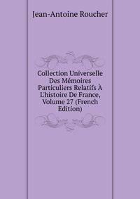 Collection Universelle Des M?moires Particuliers Relatifs ? L'histoire De France, Volume 27 (French Edition)