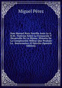 Don Manuel Ruiz Zorrilla Ante La A.R.M.: Noticias Sobre La Formacion Y Desarrollo De La Misma. Historia De La Conspiracion Militar Que Produjo La . Interesantes Al Ejercito (Spanish Edition)
